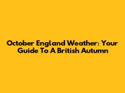 October England Weather: Your Guide To A British Autumn