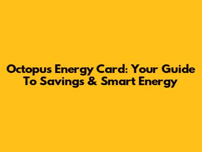 Octopus Energy Card: Your Guide To Savings & Smart Energy