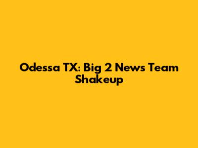 Odessa TX: Big 2 News Team Shakeup