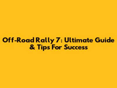 Off-Road Rally 7: Ultimate Guide & Tips For Success