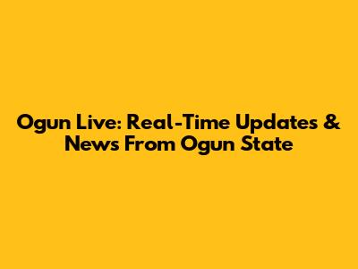 Ogun Live: Real-Time Updates & News From Ogun State