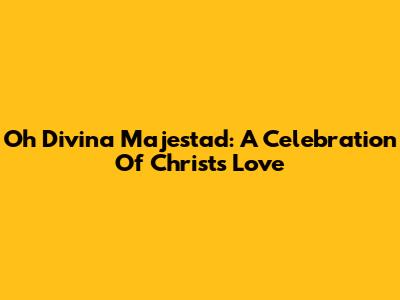 Oh Divina Majestad: A Celebration Of Christ's Love