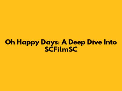 Oh Happy Days: A Deep Dive Into SCFilmSC