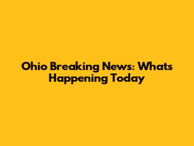 Ohio Breaking News: What's Happening Today