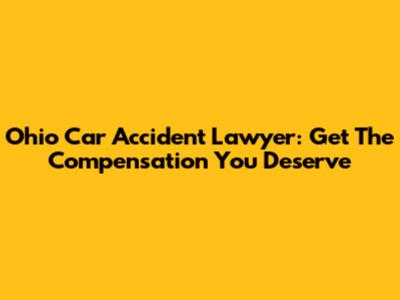 Ohio Car Accident Lawyer: Get The Compensation You Deserve