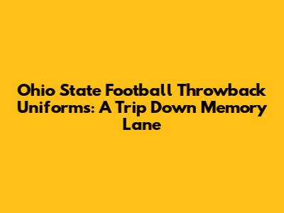 Ohio State Football Throwback Uniforms: A Trip Down Memory Lane