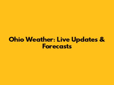Ohio Weather: Live Updates & Forecasts