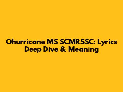 Ohurricane MS SCMRSSC: Lyrics Deep Dive & Meaning