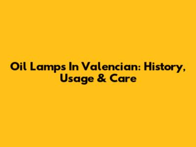 Oil Lamps In Valencian: History, Usage & Care