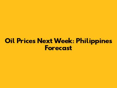 Oil Prices Next Week: Philippines Forecast
