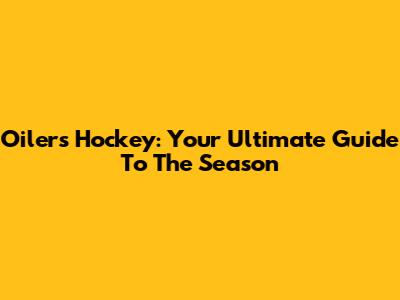 Oilers Hockey: Your Ultimate Guide To The Season