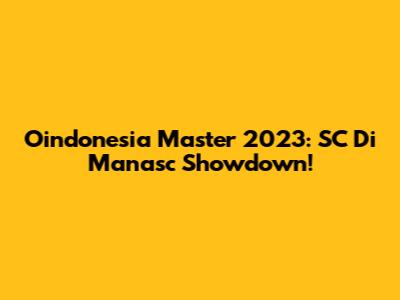 Oindonesia Master 2023: SC Di Manasc Showdown!