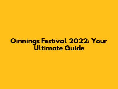 Oinnings Festival 2022: Your Ultimate Guide