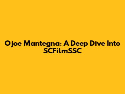 Ojoe Mantegna: A Deep Dive Into SCFilmSSC