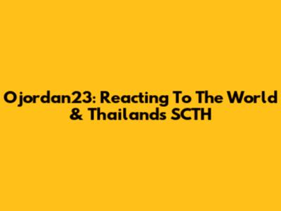 Ojordan23: Reacting To The World & Thailand's SCTH