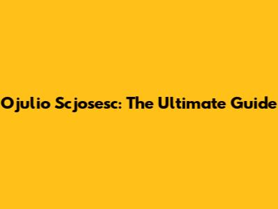 Ojulio Scjosesc: The Ultimate Guide