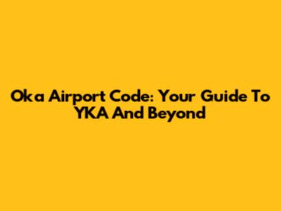 Oka Airport Code: Your Guide To YKA And Beyond