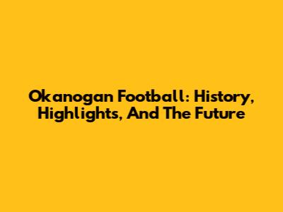 Okanogan Football: History, Highlights, And The Future