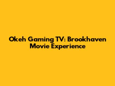 Okeh Gaming TV: Brookhaven Movie Experience