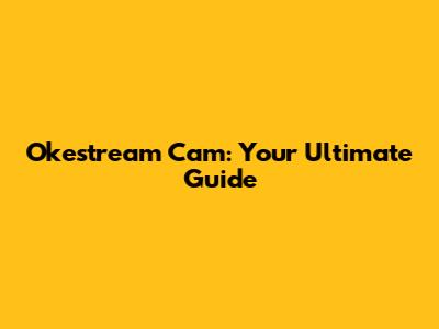 Okestream Cam: Your Ultimate Guide