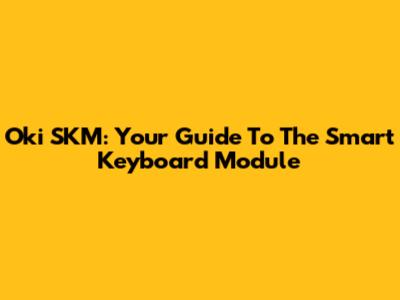 Oki SKM: Your Guide To The Smart Keyboard Module