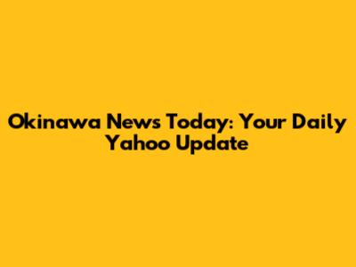 Okinawa News Today: Your Daily Yahoo Update