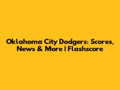 Oklahoma City Dodgers: Scores, News & More | Flashscore