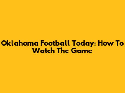 Oklahoma Football Today: How To Watch The Game