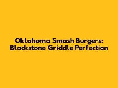 Oklahoma Smash Burgers: Blackstone Griddle Perfection