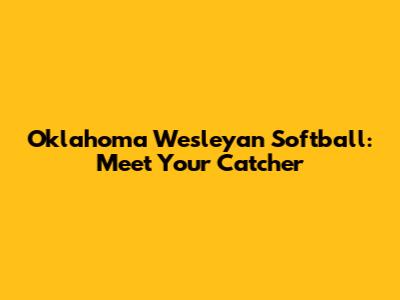 Oklahoma Wesleyan Softball: Meet Your Catcher