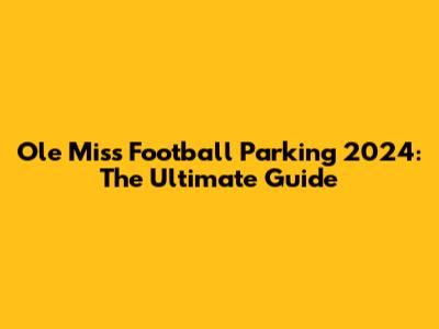 Ole Miss Football Parking 2024: The Ultimate Guide