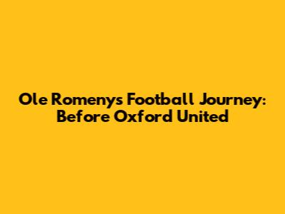 Ole Romeny's Football Journey: Before Oxford United