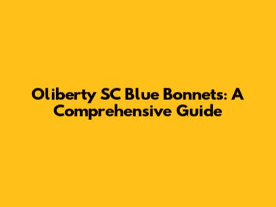 Oliberty SC Blue Bonnets: A Comprehensive Guide