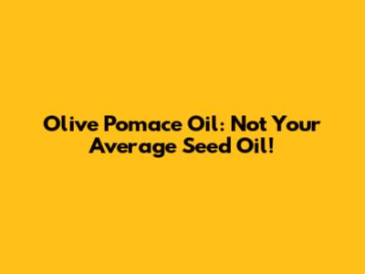 Olive Pomace Oil: Not Your Average Seed Oil!