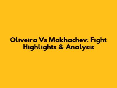 Oliveira Vs Makhachev: Fight Highlights & Analysis