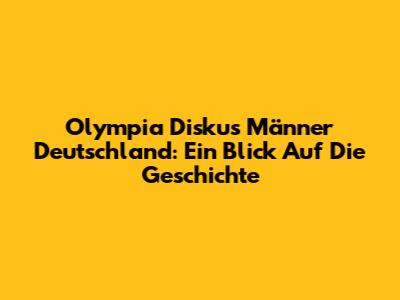 Olympia Diskus Männer Deutschland: Ein Blick Auf Die Geschichte