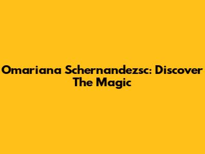Omariana Schernandezsc: Discover The Magic