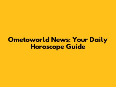 Ometoworld News: Your Daily Horoscope Guide