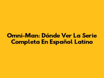 Omni-Man: Dónde Ver La Serie Completa En Español Latino