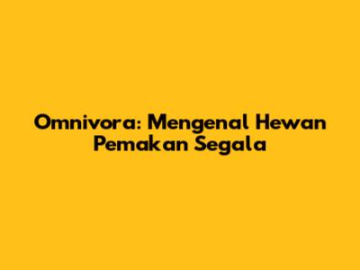 Omnivora: Mengenal Hewan Pemakan Segala