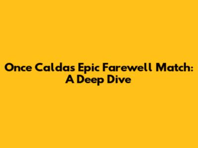 Once Caldas' Epic Farewell Match: A Deep Dive