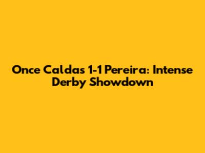 Once Caldas 1-1 Pereira: Intense Derby Showdown
