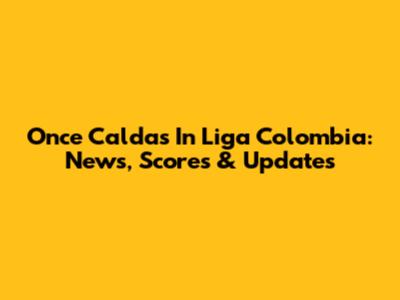 Once Caldas In Liga Colombia: News, Scores & Updates