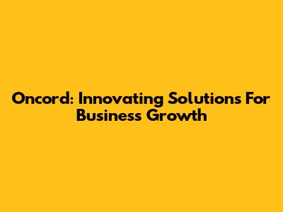 Oncord: Innovating Solutions For Business Growth