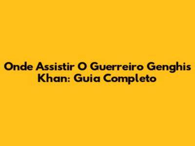 Onde Assistir 'O Guerreiro Genghis Khan': Guia Completo