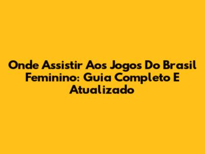 Onde Assistir Aos Jogos Do Brasil Feminino: Guia Completo E Atualizado