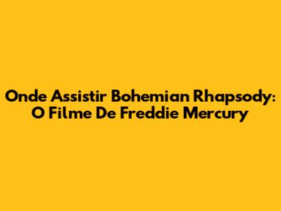 Onde Assistir Bohemian Rhapsody: O Filme De Freddie Mercury