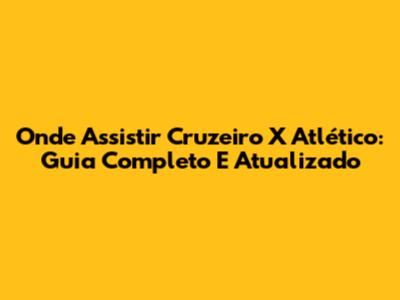 Onde Assistir Cruzeiro X Atlético: Guia Completo E Atualizado