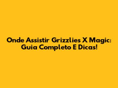 Onde Assistir Grizzlies X Magic: Guia Completo E Dicas!