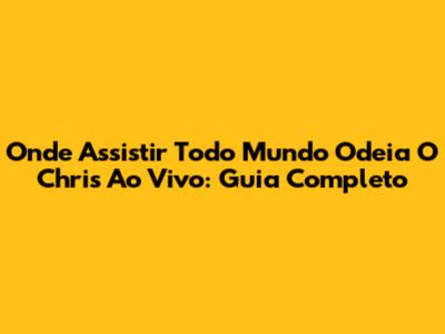 Onde Assistir Todo Mundo Odeia O Chris Ao Vivo: Guia Completo